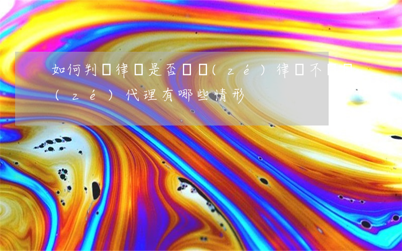 如何判斷律師是否盡責(zé)(律師不盡責(zé)代理有哪些情形)