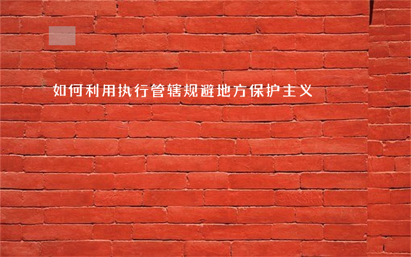 如何利用执行管辖规避地方保护主义
