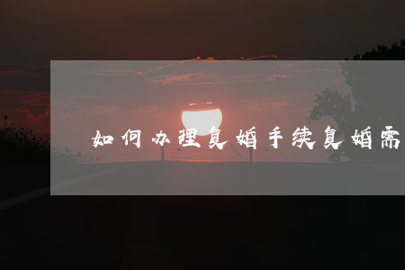 如何办理复婚手续（复婚需要什么手续）