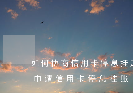 如何协商信用卡停息挂账电话-如何向银行申请信用卡停息挂账