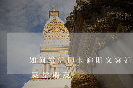 如何发信用卡逾期文案 如何发信用卡逾期文案给朋友
