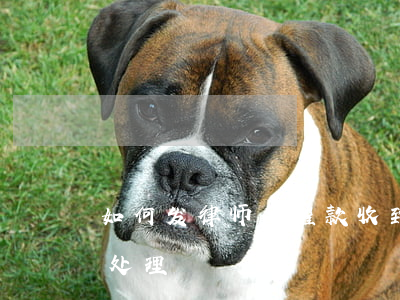 如何发律师函催款(收到律师催告函如何正确处理)