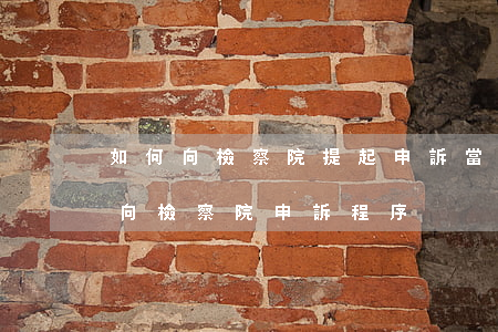 如何向檢察院提起申訴(當(dāng)事人向檢察院申訴程序)