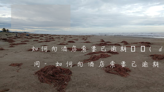 如何向酒店索要已逾期勞動(dòng)合同-如何向酒店索要已逾期勞動(dòng)合同呢