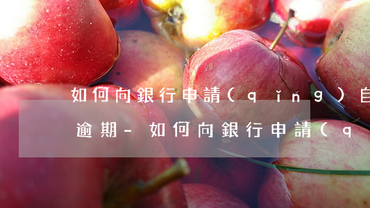 如何向銀行申請(qǐng)自己不是惡意逾期-如何向銀行申請(qǐng)自己不是惡意逾期貸款