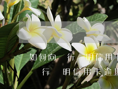如何向銀行說明信用卡逾期情況呢-如何向銀行說明信用卡逾期情況呢英語