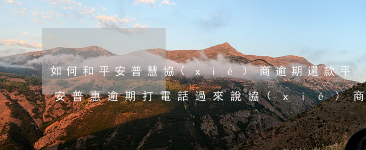 如何和平安普慧協(xié)商逾期還款(平安普惠逾期打電話過來說協(xié)商提前結(jié)清)