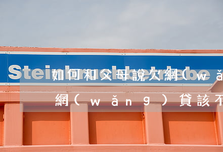 如何和父母說欠網(wǎng)貸的事(欠了網(wǎng)貸該不該和父母說)