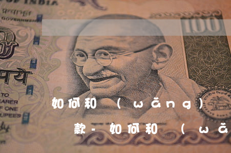 如何和網(wǎng)貸公司談判減少利息還款-如何和網(wǎng)貸公司談判減少利息還款風(fēng)險