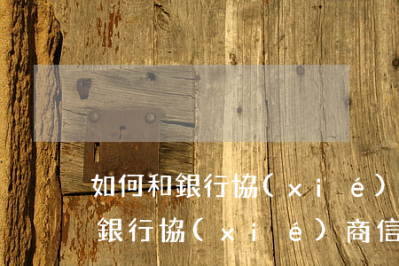 如何和銀行協(xié)商信用卡-如何和銀行協(xié)商信用卡逾期還款
