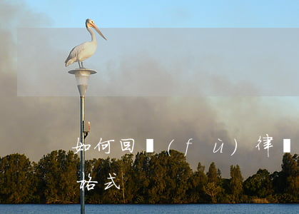 如何回復(fù)律師函格式(律師函怎么寫格式)