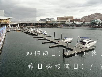 如何回復(fù)律師函(關(guān)于律師函的回復(fù)函)