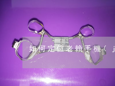 如何定位老賴手機(jī)號