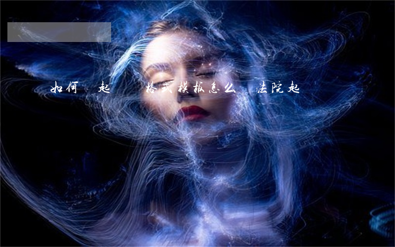 如何寫起訴書格式模板(怎么寫法院起訴書)