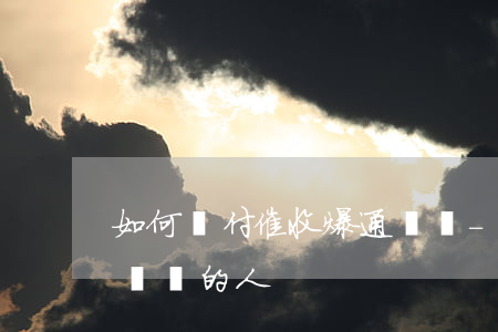 如何對付催收爆通訊錄-如何對付催收爆通訊錄的人