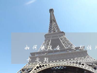 如何快速查詢逾期信用卡卡號(怎么查詢銀行卡逾期)