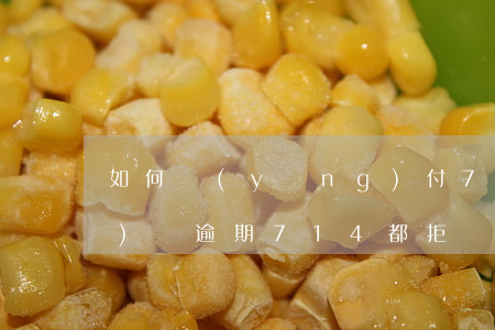 如何應(yīng)付714網(wǎng)貸逾期(714都拒還有什么可以貸款的)