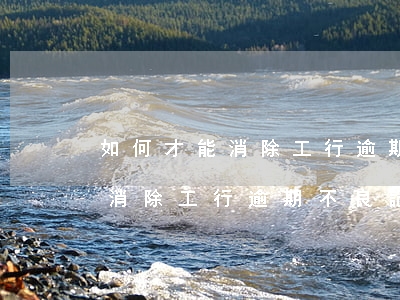如何才能消除工行逾期不良記錄-如何才能消除工行逾期不良記錄呢