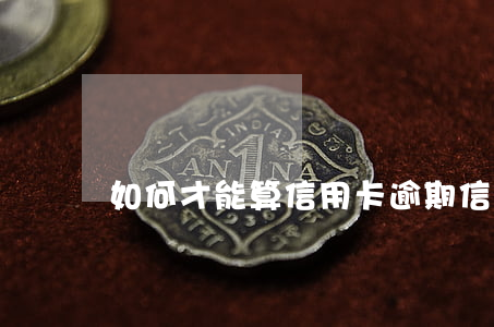 如何才能算信用卡逾期（信用卡算逾期了怎么辦）