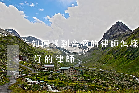 如何找到合適的律師(怎樣找到一個(gè)好的律師)