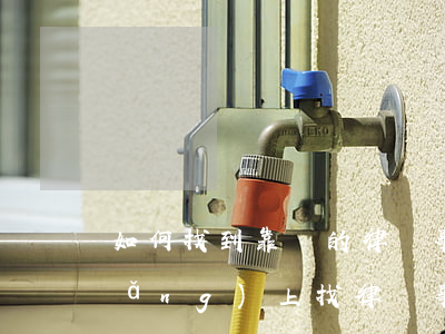 如何找到靠譜的律師事務(wù)所(網(wǎng)上找律師事務(wù)所可靠嗎)
