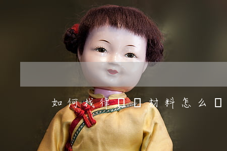 如何找律師寫材料(怎么樣找律師)