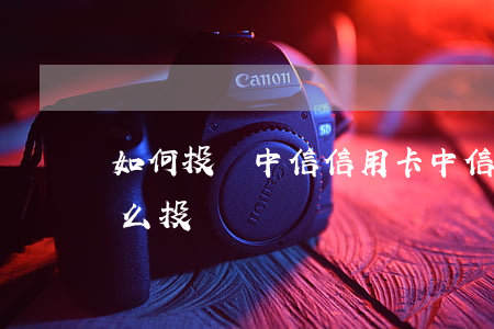 如何投訴中信信用卡（中信銀行信用卡逾期怎么投訴）