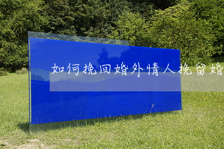 如何挽回婚外情人(挽留婚外情人)
