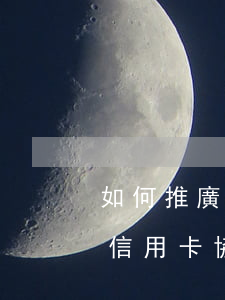 如何推廣信用卡協(xié)商-如何推廣信用卡協(xié)商