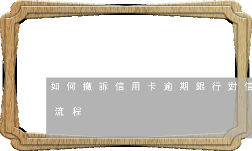 如何撤訴信用卡逾期(銀行對信用卡逾期起訴流程)