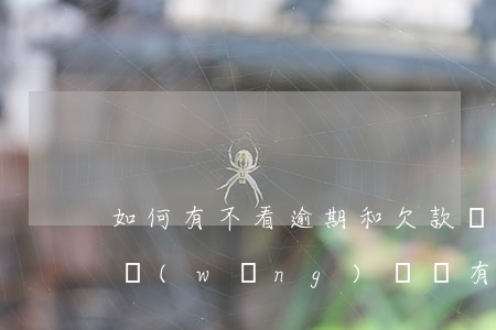 如何有不看逾期和欠款麗網(wǎng)貸(網(wǎng)貸沒有逾期為什么顯示逾期)