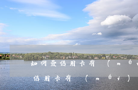 如何查信用卡有沒(méi)有逾期（怎樣查信用卡有沒(méi)有逾期記錄）