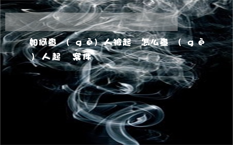 如何查個(gè)人被起訴(怎么查個(gè)人起訴案件)
