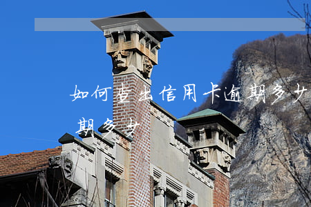 如何查出信用卡逾期多少(如何查出信用卡逾期多少)