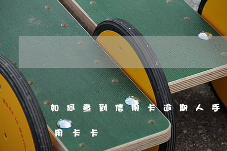 如何查到信用卡逾期人手機號(手機如何查信用卡卡號)