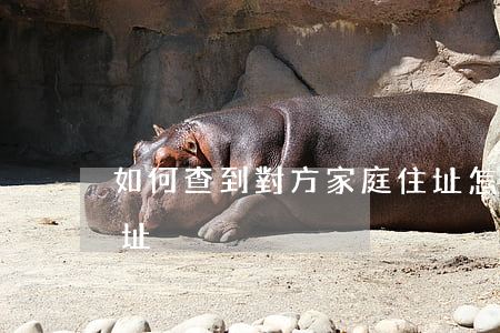 如何查到對方家庭住址，怎樣查到對方家庭住址