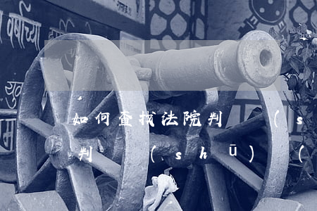 如何查找法院判決書(shū)(如何查法院判決書(shū)內(nèi)容)