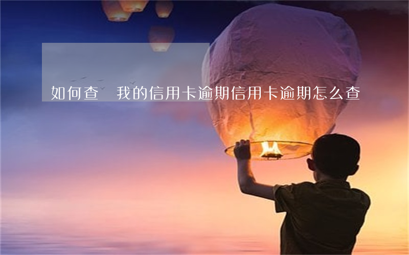 如何查詢我的信用卡逾期(信用卡逾期怎么查詢)