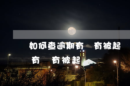 如何查逾期有沒有被起訴(怎么知道自己逾期有沒有被起訴)