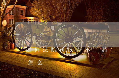 如何法院可以判不離婚嗎(離婚案法院不判離怎么辦)