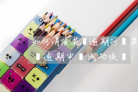 如何消除花唄逾期行為(花唄負(fù)面記錄逾期申訴成功恢復(fù)花唄額度)