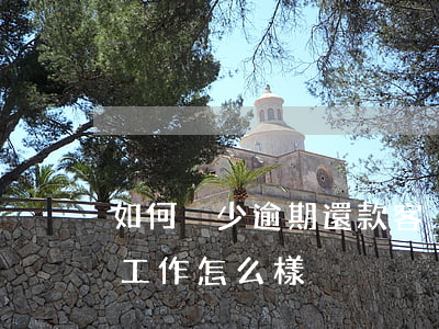 如何減少逾期還款客戶(提醒逾期客戶還款的工作怎么樣)