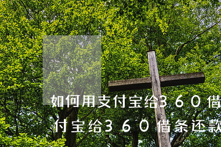 如何用支付宝给360借条还款-如何用支付宝给360借条还款呢