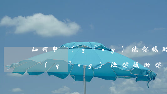 如何申請(qǐng)法律援助律師，如何申請(qǐng)法律援助律師證