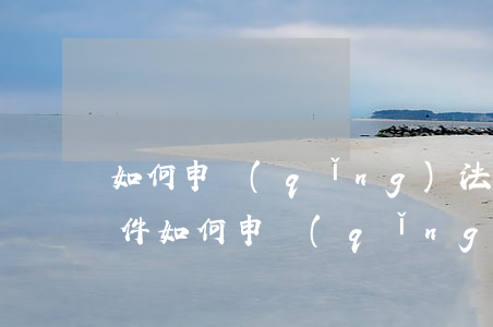 如何申請(qǐng)法律援助需要什么條件(如何申請(qǐng)法律援助需要什么條件)