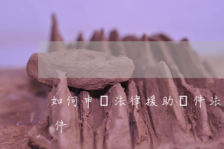 如何申請法律援助條件(法律援助申請人的條件)