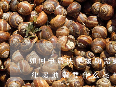 如何申请法律援助需要什么条件(如何申请法律援助需要什么条件)