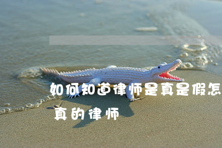 如何知道律师是真是假(怎么知道对方是不是真的律师)