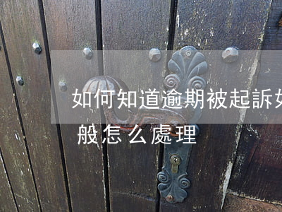 如何知道逾期被起訴(如果逾期被起訴法院一般怎么處理)