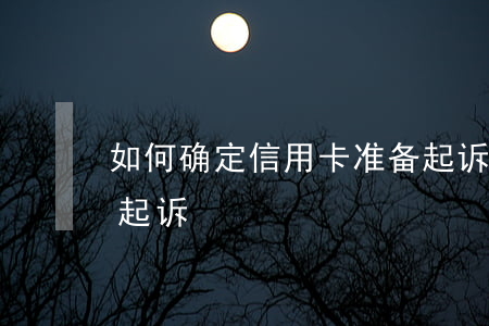 如何确定信用卡准备起诉,如何知道被信用卡起诉 如何确定信用卡准备起诉,如何知道被信用卡起诉